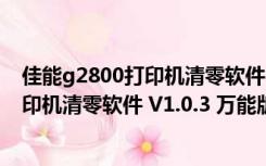 佳能g2800打印机清零软件 V1.0.3 万能版（佳能g2800打印机清零软件 V1.0.3 万能版功能简介）