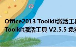 Office2013 Toolkit激活工具 V2.5.5 免费版（Office2013 Toolkit激活工具 V2.5.5 免费版功能简介）