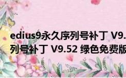 edius9永久序列号补丁 V9.52 绿色免费版（edius9永久序列号补丁 V9.52 绿色免费版功能简介）