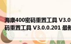 海康400密码重置工具 V3.0.0.201 最新免费版（海康400密码重置工具 V3.0.0.201 最新免费版功能简介）