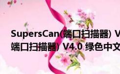 SupersCan(端口扫描器) V4.0 绿色中文版（SupersCan(端口扫描器) V4.0 绿色中文版功能简介）