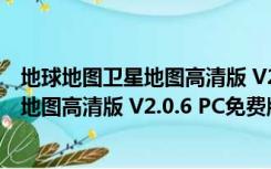 地球地图卫星地图高清版 V2.0.6 PC免费版（地球地图卫星地图高清版 V2.0.6 PC免费版功能简介）