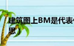 建筑图上BM是代表什么（建筑bm是什么意思）