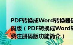 PDF转换成Word转换器破解版含注册机 V2021 免费注册码版（PDF转换成Word转换器破解版含注册机 V2021 免费注册码版功能简介）