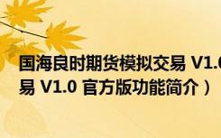 国海良时期货模拟交易 V1.0 官方版（国海良时期货模拟交易 V1.0 官方版功能简介）