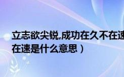 立志欲尖锐,成功在久不在速（立志欲坚不欲锐 成功在久不在速是什么意思）