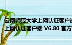 云南师范大学上网认证客户端 V6.80 官方版（云南师范大学上网认证客户端 V6.80 官方版功能简介）