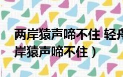 两岸猿声啼不住 轻舟已过万重山的意思（两岸猿声啼不住）