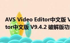 AVS Video Editor中文版 V9.4.2 破解版（AVS Video Editor中文版 V9.4.2 破解版功能简介）