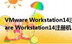 VMware Workstation14注册机 V1.0 绿色免费版（VMware Workstation14注册机 V1.0 绿色免费版功能简介）