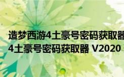 造梦西游4土豪号密码获取器 V2020 最新免费版（造梦西游4土豪号密码获取器 V2020 最新免费版功能简介）