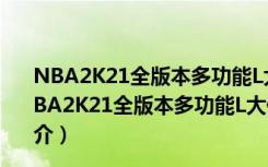 NBA2K21全版本多功能L大修改器 V2021 最新免费版（NBA2K21全版本多功能L大修改器 V2021 最新免费版功能简介）