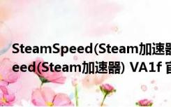 SteamSpeed(Steam加速器) VA1f 官方a系版（SteamSpeed(Steam加速器) VA1f 官方a系版功能简介）