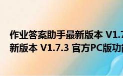 作业答案助手最新版本 V1.7.3 官方PC版（作业答案助手最新版本 V1.7.3 官方PC版功能简介）