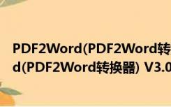 PDF2Word(PDF2Word转换器) V3.0 官方版（PDF2Word(PDF2Word转换器) V3.0 官方版功能简介）