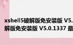 xshell5破解版免安装版 V5.0.1337 最新免费版（xshell5破解版免安装版 V5.0.1337 最新免费版功能简介）