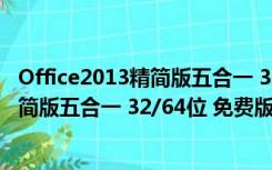 Office2013精简版五合一 32/64位 免费版（Office2013精简版五合一 32/64位 免费版功能简介）