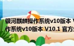 银河麒麟操作系统v10版本 V10.1 官方免费版（银河麒麟操作系统v10版本 V10.1 官方免费版功能简介）