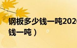 钢板多少钱一吨2020价格表（普通钢板多少钱一吨）