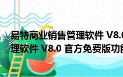 易特商业销售管理软件 V8.0 官方免费版（易特商业销售管理软件 V8.0 官方免费版功能简介）