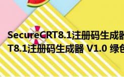 SecureCRT8.1注册码生成器 V1.0 绿色免费版（SecureCRT8.1注册码生成器 V1.0 绿色免费版功能简介）