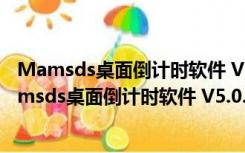 Mamsds桌面倒计时软件 V5.0.14.1103 吾爱破解版（Mamsds桌面倒计时软件 V5.0.14.1103 吾爱破解版功能简介）