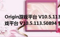 Origin游戏平台 V10.5.113.50894 官方离线版（Origin游戏平台 V10.5.113.50894 官方离线版功能简介）