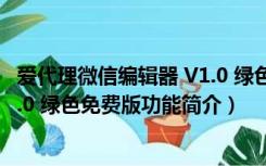 爱代理微信编辑器 V1.0 绿色免费版（爱代理微信编辑器 V1.0 绿色免费版功能简介）