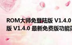 ROM大师免登陆版 V1.4.0 最新免费版（ROM大师免登陆版 V1.4.0 最新免费版功能简介）