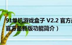 91单机游戏盒子 V2.2 官方最新版（91单机游戏盒子 V2.2 官方最新版功能简介）