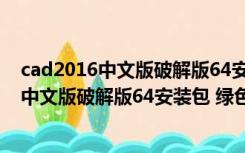 cad2016中文版破解版64安装包 绿色免安装版（cad2016中文版破解版64安装包 绿色免安装版功能简介）