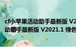 cf小苹果活动助手最新版 V2021.1 绿色免费版（cf小苹果活动助手最新版 V2021.1 绿色免费版功能简介）