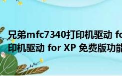 兄弟mfc7340打印机驱动 for XP 免费版（兄弟mfc7340打印机驱动 for XP 免费版功能简介）