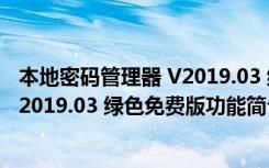 本地密码管理器 V2019.03 绿色免费版（本地密码管理器 V2019.03 绿色免费版功能简介）