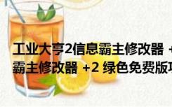 工业大亨2信息霸主修改器 +2 绿色免费版（工业大亨2信息霸主修改器 +2 绿色免费版功能简介）