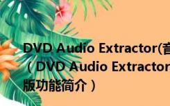 DVD Audio Extractor(音频提取工具) V7.2.0 官方最新版（DVD Audio Extractor(音频提取工具) V7.2.0 官方最新版功能简介）