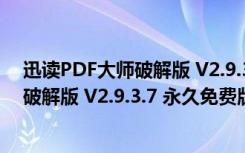 迅读PDF大师破解版 V2.9.3.7 永久免费版（迅读PDF大师破解版 V2.9.3.7 永久免费版功能简介）