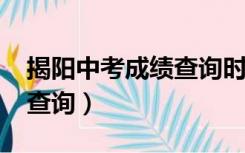 揭阳中考成绩查询时间2021（揭阳中考成绩查询）