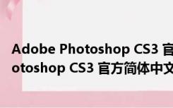 Adobe Photoshop CS3 官方简体中文免费版（Adobe Photoshop CS3 官方简体中文免费版功能简介）