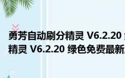 勇芳自动刷分精灵 V6.2.20 绿色免费最新版（勇芳自动刷分精灵 V6.2.20 绿色免费最新版功能简介）