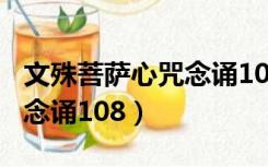 文殊菩萨心咒念诵108遍视频（文殊菩萨心咒念诵108）