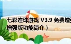 七彩连珠游戏 V3.9 免费增强版（七彩连珠游戏 V3.9 免费增强版功能简介）