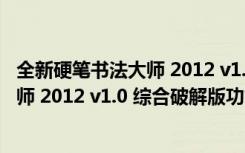 全新硬笔书法大师 2012 v1.0 综合破解版（全新硬笔书法大师 2012 v1.0 综合破解版功能简介）