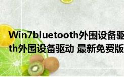 Win7bluetooth外围设备驱动 最新免费版（Win7bluetooth外围设备驱动 最新免费版功能简介）