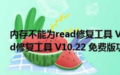 内存不能为read修复工具 V10.22 免费版（内存不能为read修复工具 V10.22 免费版功能简介）