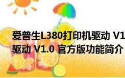 爱普生L380打印机驱动 V1.0 官方版（爱普生L380打印机驱动 V1.0 官方版功能简介）