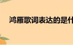 鸿雁歌词表达的是什么意思（鸿雁歌词）