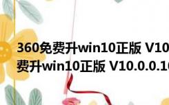 360免费升win10正版 V10.0.0.1010 官方最新版（360免费升win10正版 V10.0.0.1010 官方最新版功能简介）