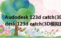 Audodesk 123d catch(3D模拟建模工具) 免费版（Audodesk 123d catch(3D模拟建模工具) 免费版功能简介）