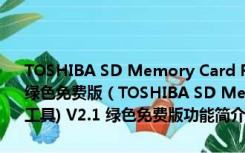 TOSHIBA SD Memory Card Format(东芝SD卡格式化工具) V2.1 绿色免费版（TOSHIBA SD Memory Card Format(东芝SD卡格式化工具) V2.1 绿色免费版功能简介）